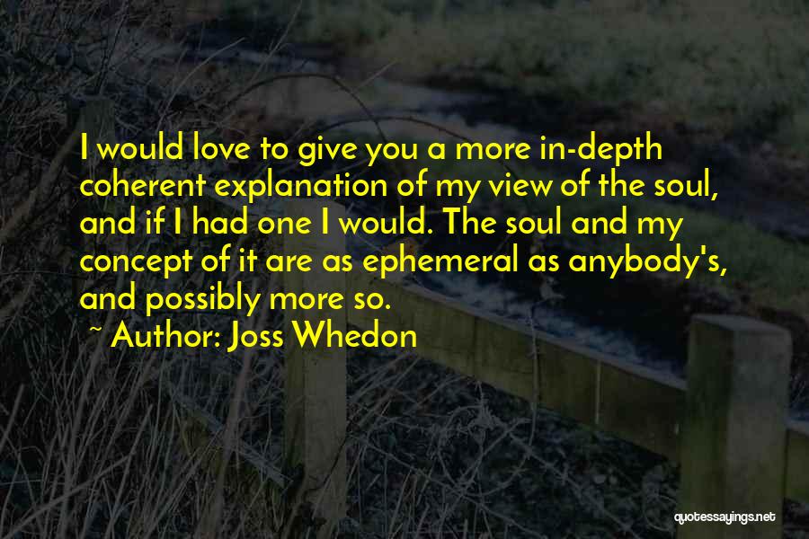 Joss Whedon Quotes: I Would Love To Give You A More In-depth Coherent Explanation Of My View Of The Soul, And If I