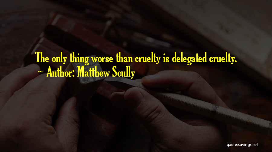 Matthew Scully Quotes: The Only Thing Worse Than Cruelty Is Delegated Cruelty.