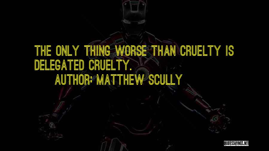 Matthew Scully Quotes: The Only Thing Worse Than Cruelty Is Delegated Cruelty.