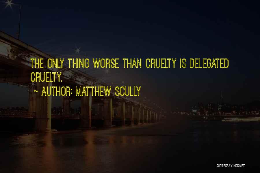 Matthew Scully Quotes: The Only Thing Worse Than Cruelty Is Delegated Cruelty.