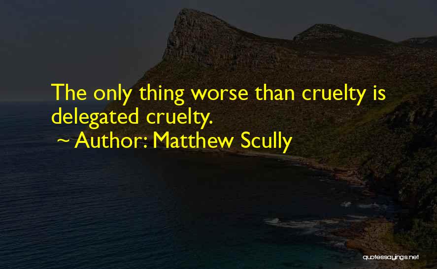 Matthew Scully Quotes: The Only Thing Worse Than Cruelty Is Delegated Cruelty.