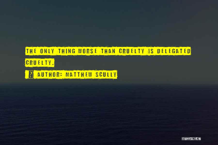 Matthew Scully Quotes: The Only Thing Worse Than Cruelty Is Delegated Cruelty.