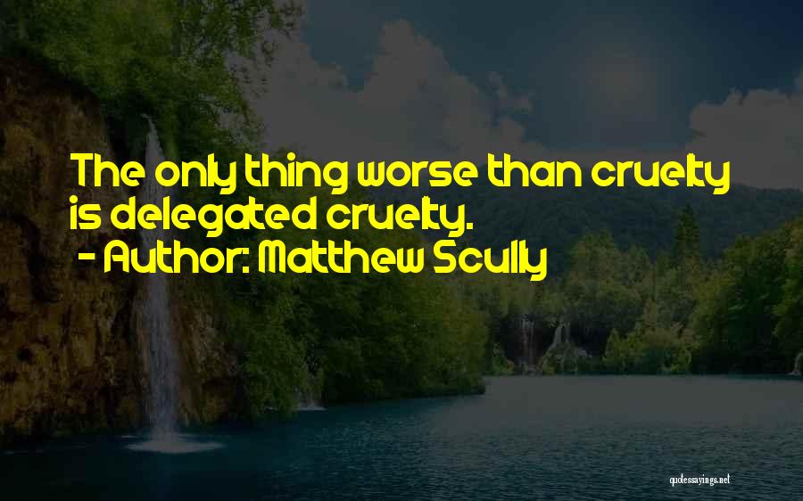 Matthew Scully Quotes: The Only Thing Worse Than Cruelty Is Delegated Cruelty.