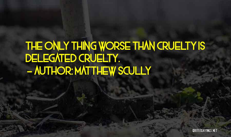 Matthew Scully Quotes: The Only Thing Worse Than Cruelty Is Delegated Cruelty.