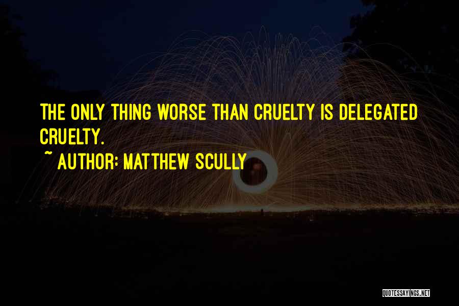 Matthew Scully Quotes: The Only Thing Worse Than Cruelty Is Delegated Cruelty.
