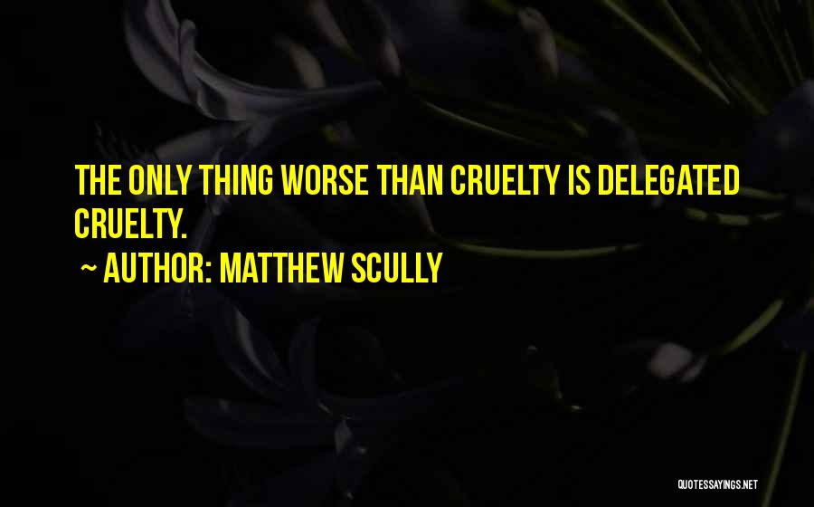 Matthew Scully Quotes: The Only Thing Worse Than Cruelty Is Delegated Cruelty.