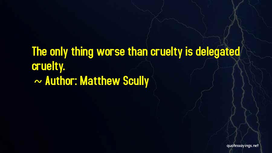 Matthew Scully Quotes: The Only Thing Worse Than Cruelty Is Delegated Cruelty.