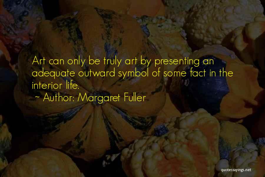 Margaret Fuller Quotes: Art Can Only Be Truly Art By Presenting An Adequate Outward Symbol Of Some Fact In The Interior Life.
