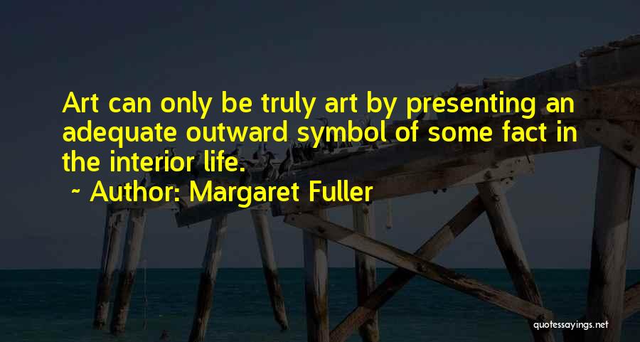 Margaret Fuller Quotes: Art Can Only Be Truly Art By Presenting An Adequate Outward Symbol Of Some Fact In The Interior Life.
