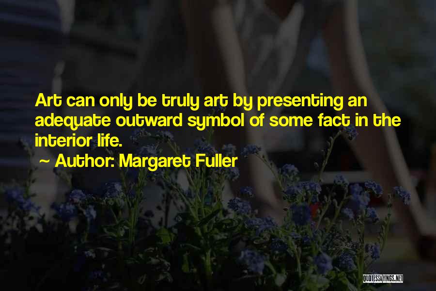 Margaret Fuller Quotes: Art Can Only Be Truly Art By Presenting An Adequate Outward Symbol Of Some Fact In The Interior Life.