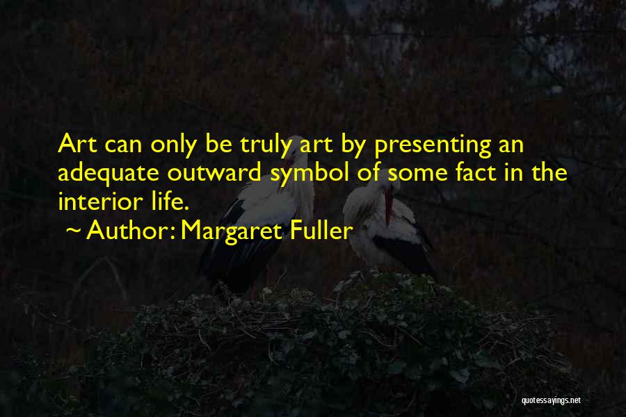 Margaret Fuller Quotes: Art Can Only Be Truly Art By Presenting An Adequate Outward Symbol Of Some Fact In The Interior Life.