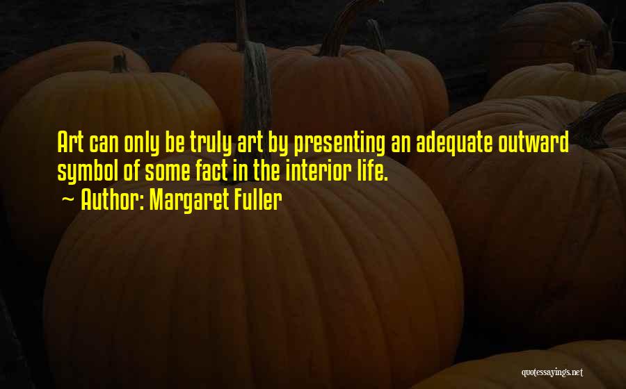 Margaret Fuller Quotes: Art Can Only Be Truly Art By Presenting An Adequate Outward Symbol Of Some Fact In The Interior Life.