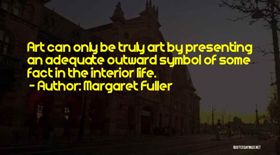 Margaret Fuller Quotes: Art Can Only Be Truly Art By Presenting An Adequate Outward Symbol Of Some Fact In The Interior Life.