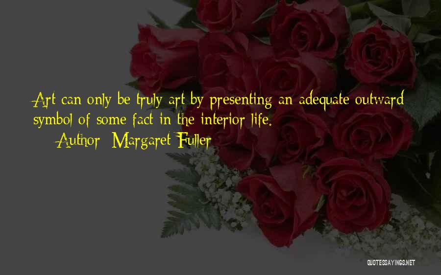 Margaret Fuller Quotes: Art Can Only Be Truly Art By Presenting An Adequate Outward Symbol Of Some Fact In The Interior Life.