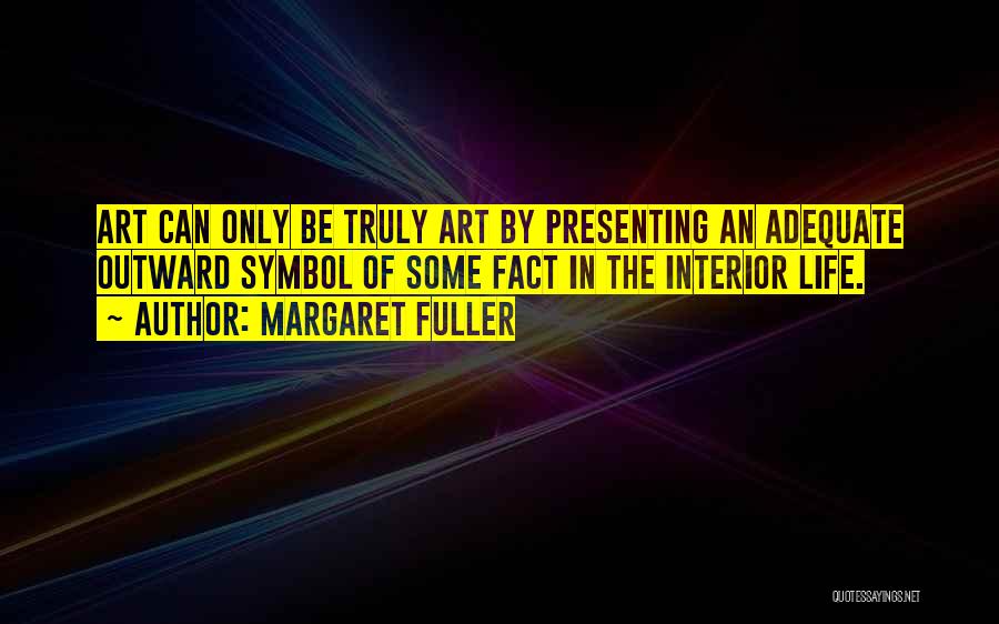 Margaret Fuller Quotes: Art Can Only Be Truly Art By Presenting An Adequate Outward Symbol Of Some Fact In The Interior Life.