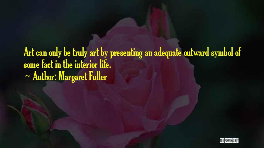 Margaret Fuller Quotes: Art Can Only Be Truly Art By Presenting An Adequate Outward Symbol Of Some Fact In The Interior Life.
