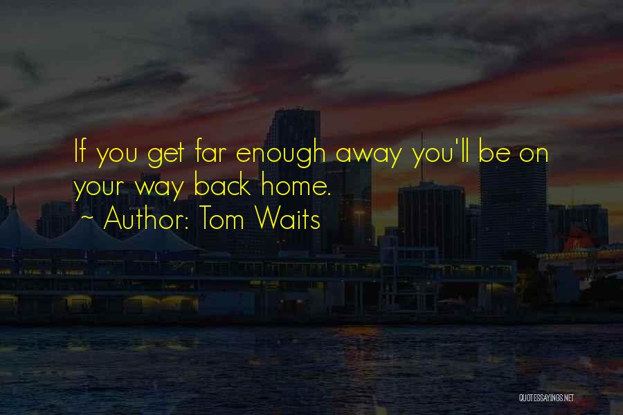 Tom Waits Quotes: If You Get Far Enough Away You'll Be On Your Way Back Home.