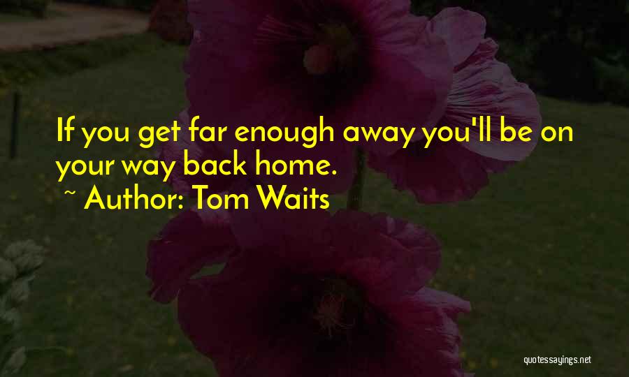 Tom Waits Quotes: If You Get Far Enough Away You'll Be On Your Way Back Home.