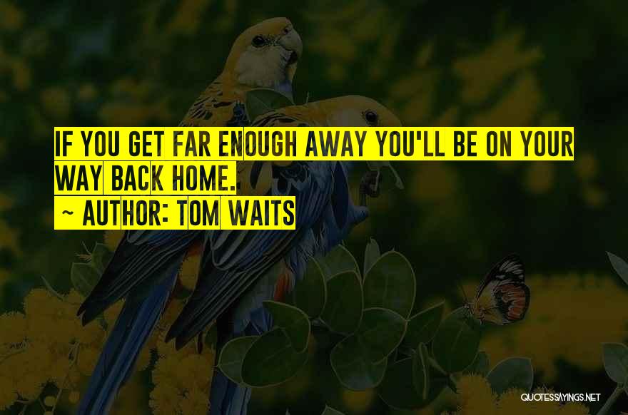 Tom Waits Quotes: If You Get Far Enough Away You'll Be On Your Way Back Home.