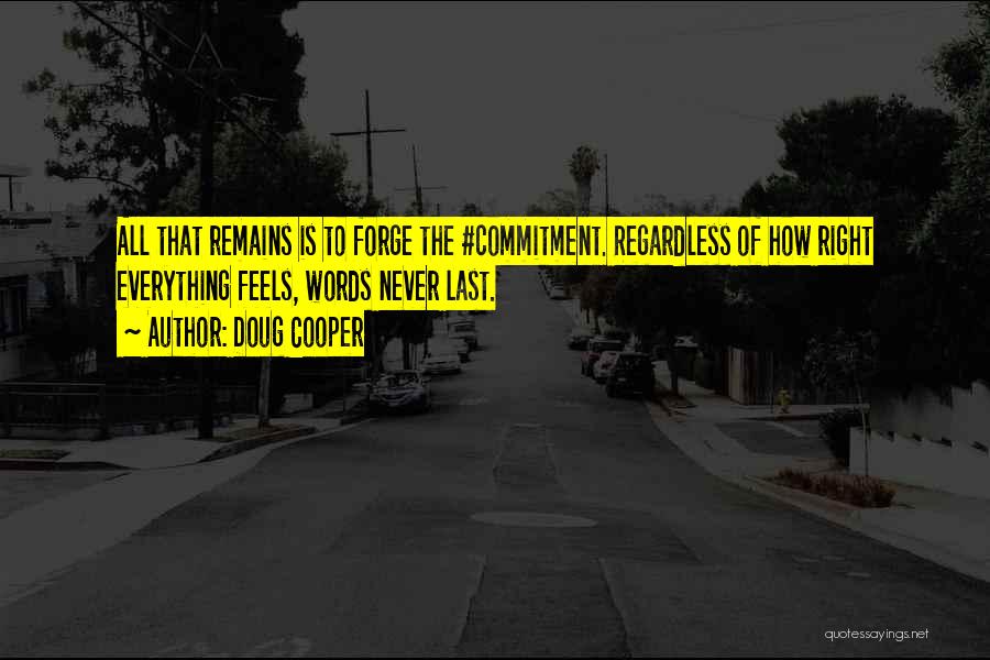 Doug Cooper Quotes: All That Remains Is To Forge The #commitment. Regardless Of How Right Everything Feels, Words Never Last.