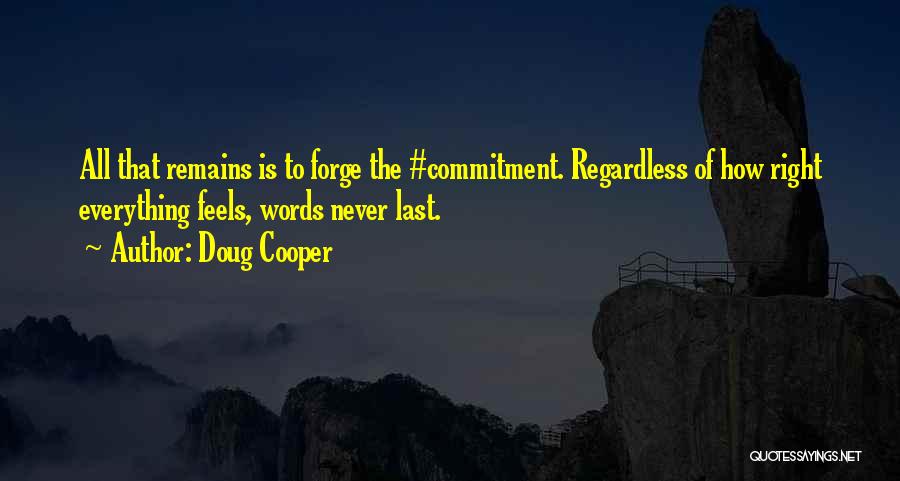 Doug Cooper Quotes: All That Remains Is To Forge The #commitment. Regardless Of How Right Everything Feels, Words Never Last.