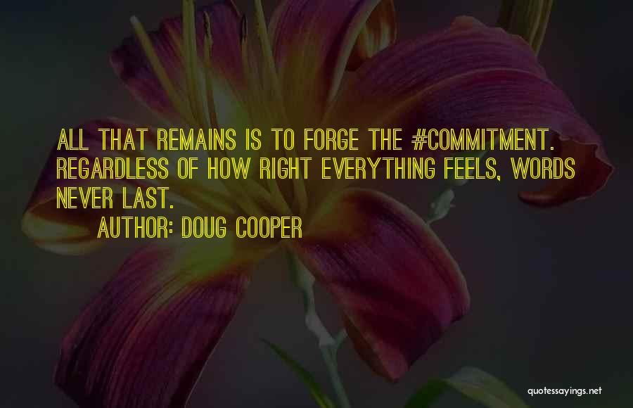 Doug Cooper Quotes: All That Remains Is To Forge The #commitment. Regardless Of How Right Everything Feels, Words Never Last.