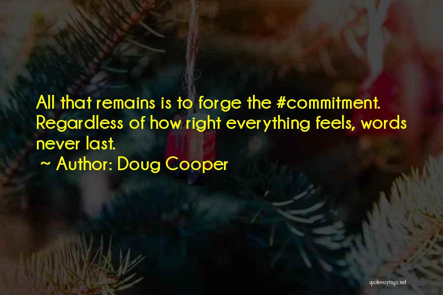 Doug Cooper Quotes: All That Remains Is To Forge The #commitment. Regardless Of How Right Everything Feels, Words Never Last.