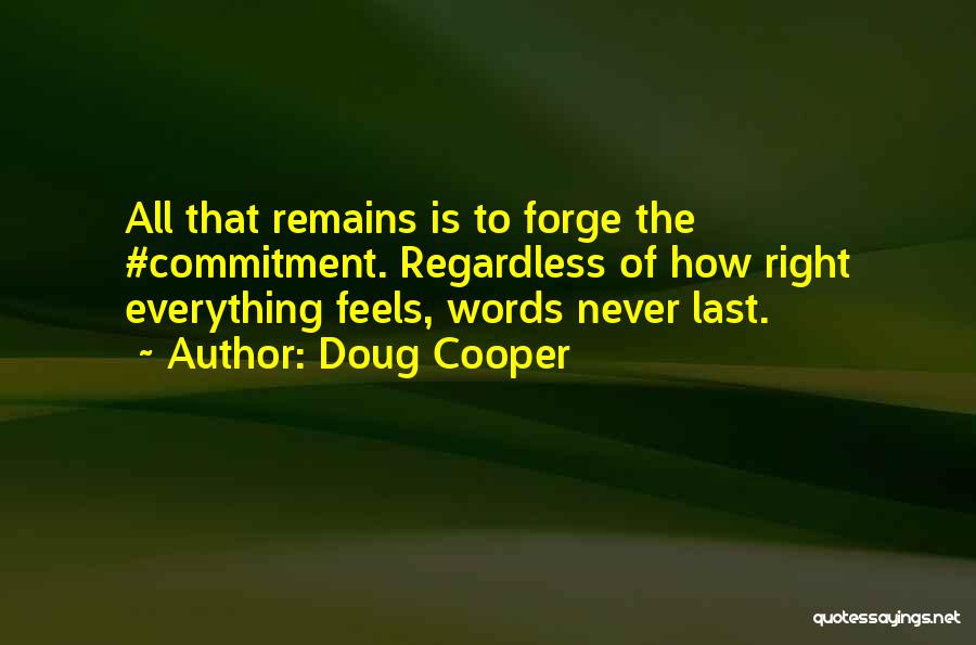 Doug Cooper Quotes: All That Remains Is To Forge The #commitment. Regardless Of How Right Everything Feels, Words Never Last.