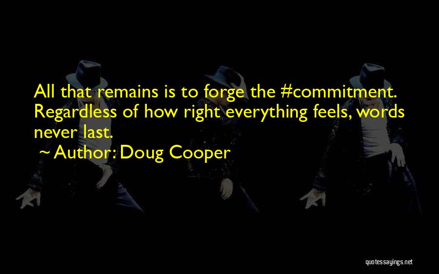 Doug Cooper Quotes: All That Remains Is To Forge The #commitment. Regardless Of How Right Everything Feels, Words Never Last.