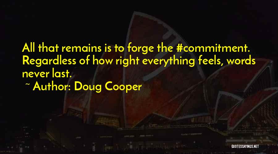 Doug Cooper Quotes: All That Remains Is To Forge The #commitment. Regardless Of How Right Everything Feels, Words Never Last.