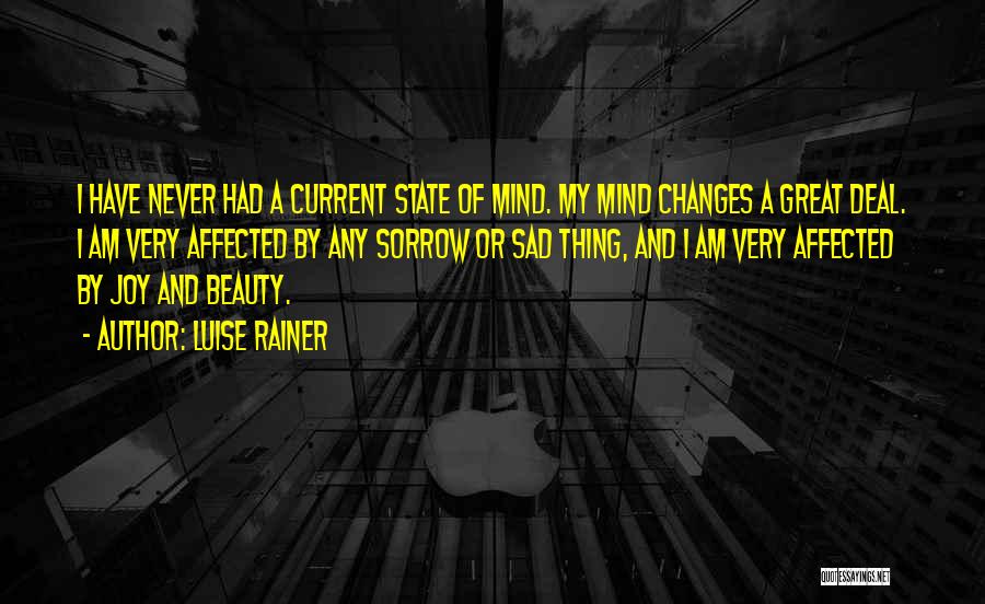 Luise Rainer Quotes: I Have Never Had A Current State Of Mind. My Mind Changes A Great Deal. I Am Very Affected By