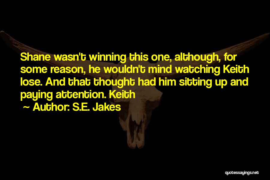 S.E. Jakes Quotes: Shane Wasn't Winning This One, Although, For Some Reason, He Wouldn't Mind Watching Keith Lose. And That Thought Had Him