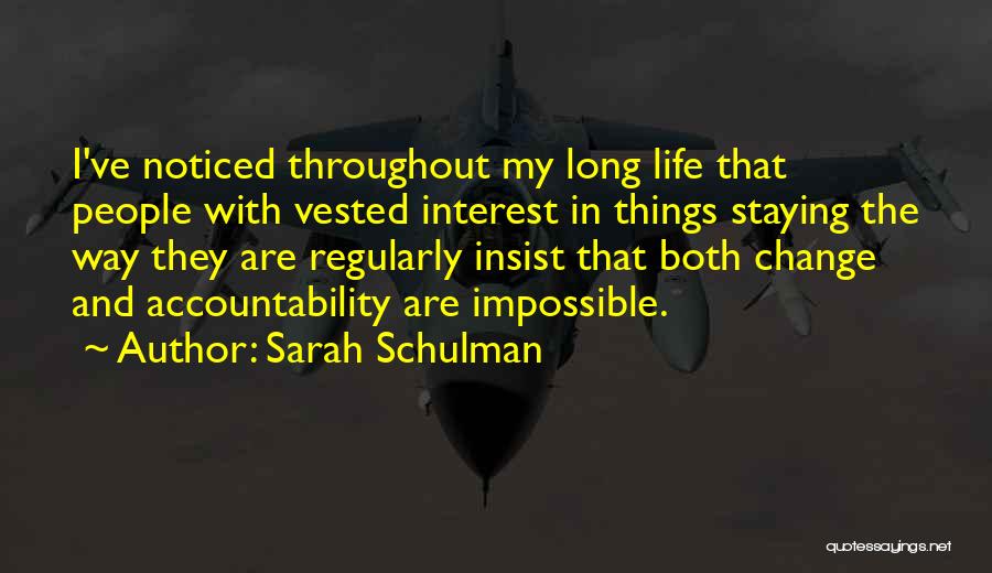 Sarah Schulman Quotes: I've Noticed Throughout My Long Life That People With Vested Interest In Things Staying The Way They Are Regularly Insist