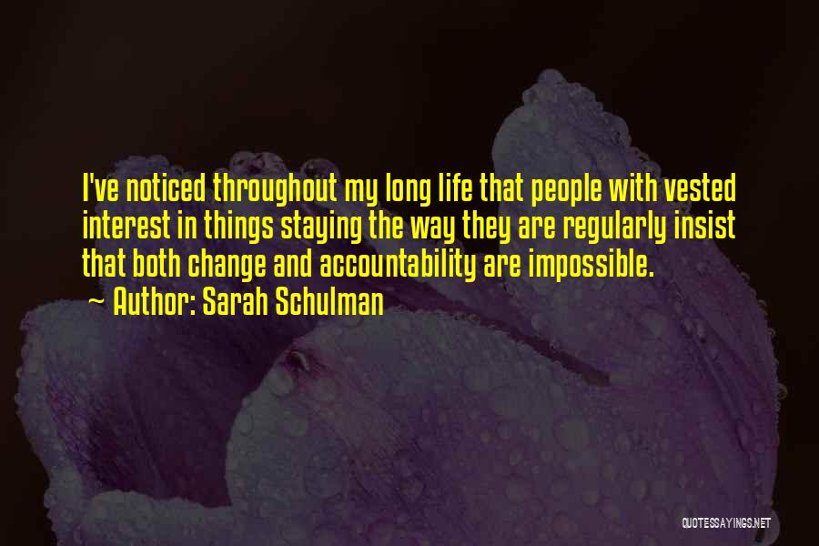 Sarah Schulman Quotes: I've Noticed Throughout My Long Life That People With Vested Interest In Things Staying The Way They Are Regularly Insist