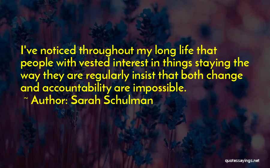 Sarah Schulman Quotes: I've Noticed Throughout My Long Life That People With Vested Interest In Things Staying The Way They Are Regularly Insist