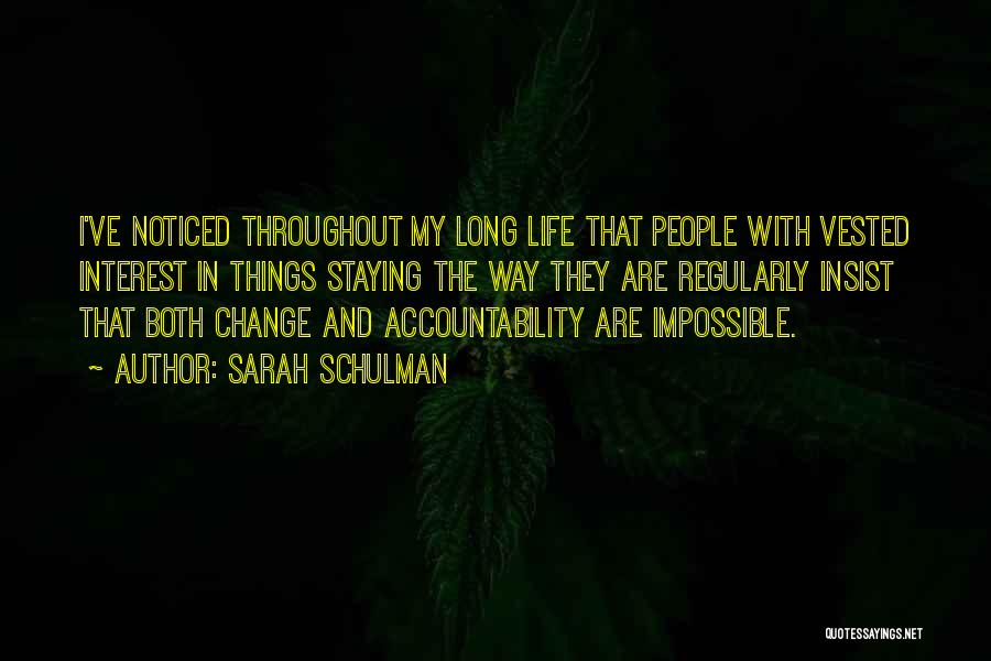 Sarah Schulman Quotes: I've Noticed Throughout My Long Life That People With Vested Interest In Things Staying The Way They Are Regularly Insist