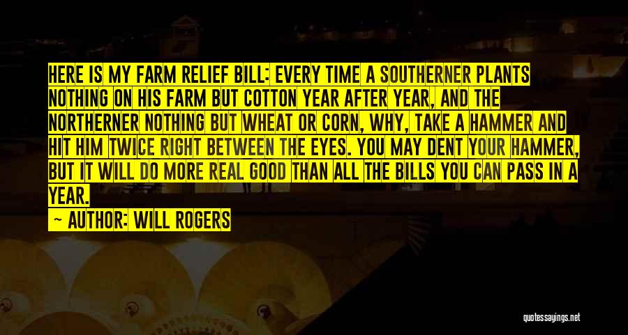 Will Rogers Quotes: Here Is My Farm Relief Bill: Every Time A Southerner Plants Nothing On His Farm But Cotton Year After Year,