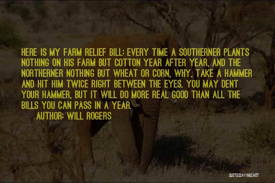 Will Rogers Quotes: Here Is My Farm Relief Bill: Every Time A Southerner Plants Nothing On His Farm But Cotton Year After Year,