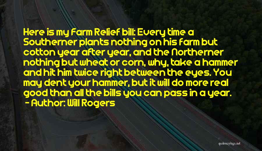 Will Rogers Quotes: Here Is My Farm Relief Bill: Every Time A Southerner Plants Nothing On His Farm But Cotton Year After Year,