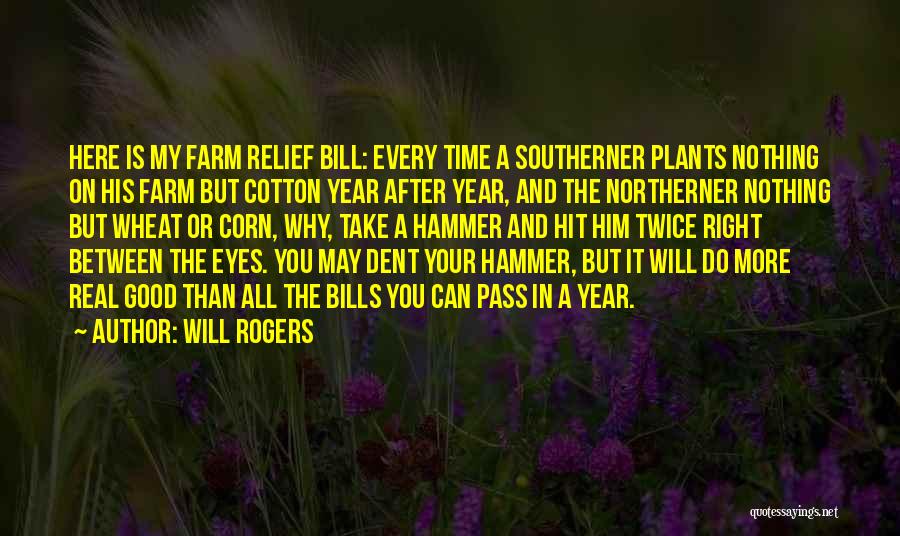 Will Rogers Quotes: Here Is My Farm Relief Bill: Every Time A Southerner Plants Nothing On His Farm But Cotton Year After Year,
