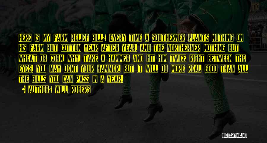Will Rogers Quotes: Here Is My Farm Relief Bill: Every Time A Southerner Plants Nothing On His Farm But Cotton Year After Year,