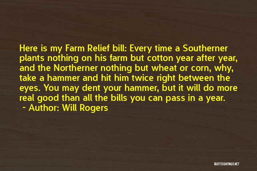 Will Rogers Quotes: Here Is My Farm Relief Bill: Every Time A Southerner Plants Nothing On His Farm But Cotton Year After Year,