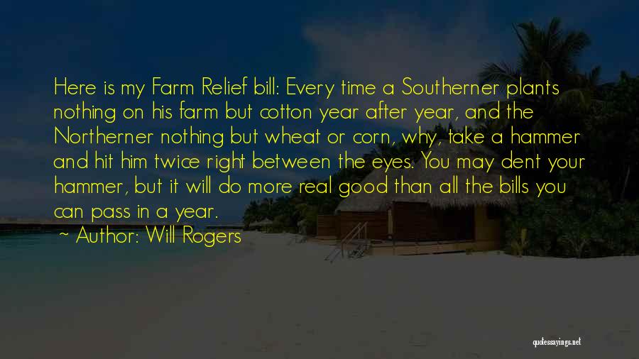 Will Rogers Quotes: Here Is My Farm Relief Bill: Every Time A Southerner Plants Nothing On His Farm But Cotton Year After Year,