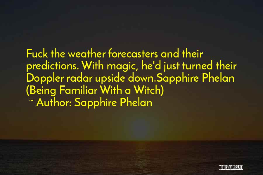 Sapphire Phelan Quotes: Fuck The Weather Forecasters And Their Predictions. With Magic, He'd Just Turned Their Doppler Radar Upside Down.sapphire Phelan (being Familiar