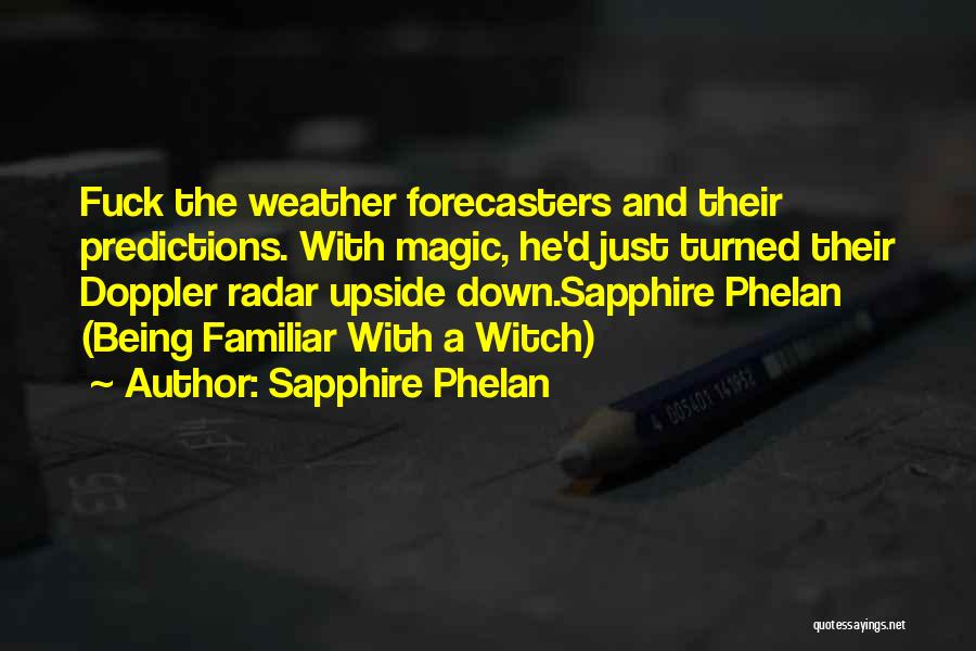 Sapphire Phelan Quotes: Fuck The Weather Forecasters And Their Predictions. With Magic, He'd Just Turned Their Doppler Radar Upside Down.sapphire Phelan (being Familiar
