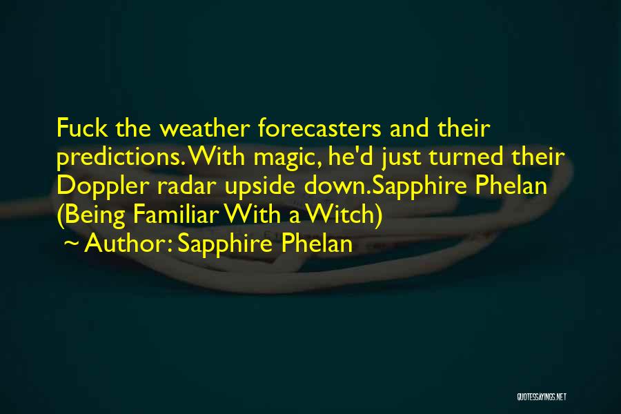 Sapphire Phelan Quotes: Fuck The Weather Forecasters And Their Predictions. With Magic, He'd Just Turned Their Doppler Radar Upside Down.sapphire Phelan (being Familiar