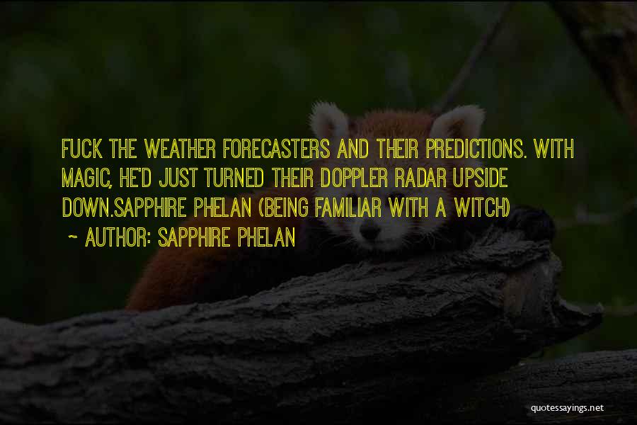 Sapphire Phelan Quotes: Fuck The Weather Forecasters And Their Predictions. With Magic, He'd Just Turned Their Doppler Radar Upside Down.sapphire Phelan (being Familiar