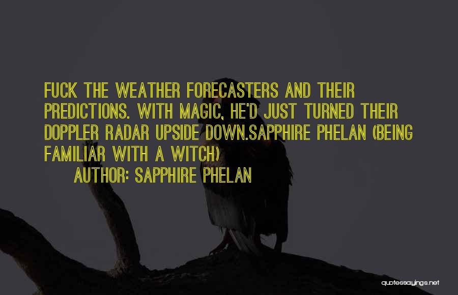 Sapphire Phelan Quotes: Fuck The Weather Forecasters And Their Predictions. With Magic, He'd Just Turned Their Doppler Radar Upside Down.sapphire Phelan (being Familiar