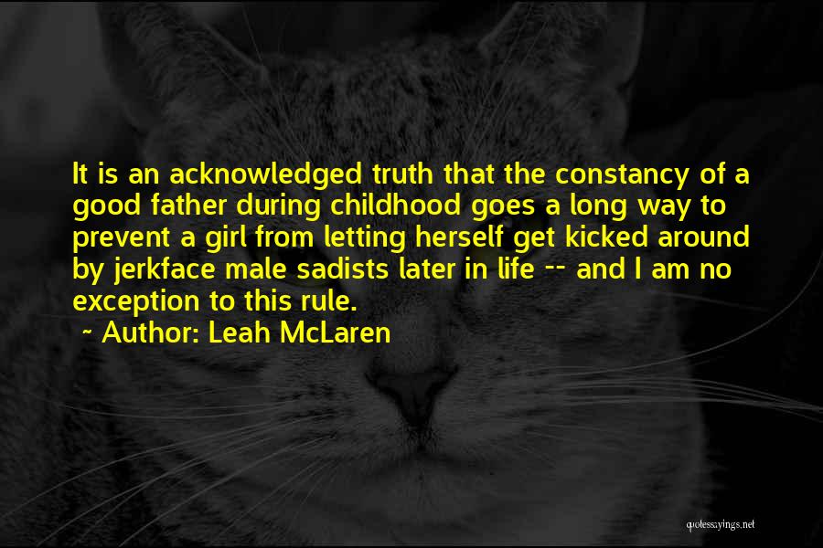 Leah McLaren Quotes: It Is An Acknowledged Truth That The Constancy Of A Good Father During Childhood Goes A Long Way To Prevent