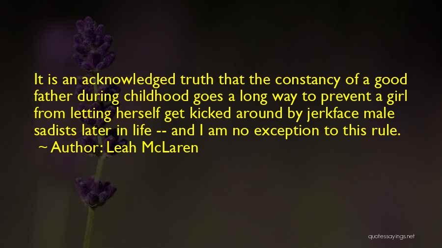 Leah McLaren Quotes: It Is An Acknowledged Truth That The Constancy Of A Good Father During Childhood Goes A Long Way To Prevent